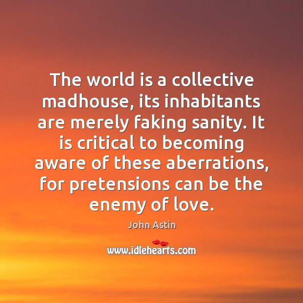 The world is a collective madhouse, its inhabitants are merely faking sanity. John Astin Picture Quote