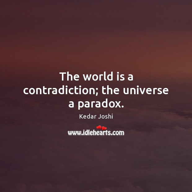 The world is a contradiction; the universe a paradox. Kedar Joshi Picture Quote