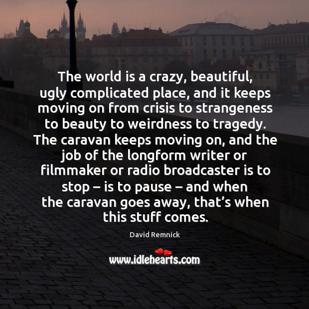 The world is a crazy, beautiful, ugly complicated place, and it keeps moving on from Moving On Quotes Image