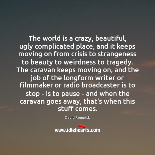 The world is a crazy, beautiful, ugly complicated place, and it keeps Moving On Quotes Image