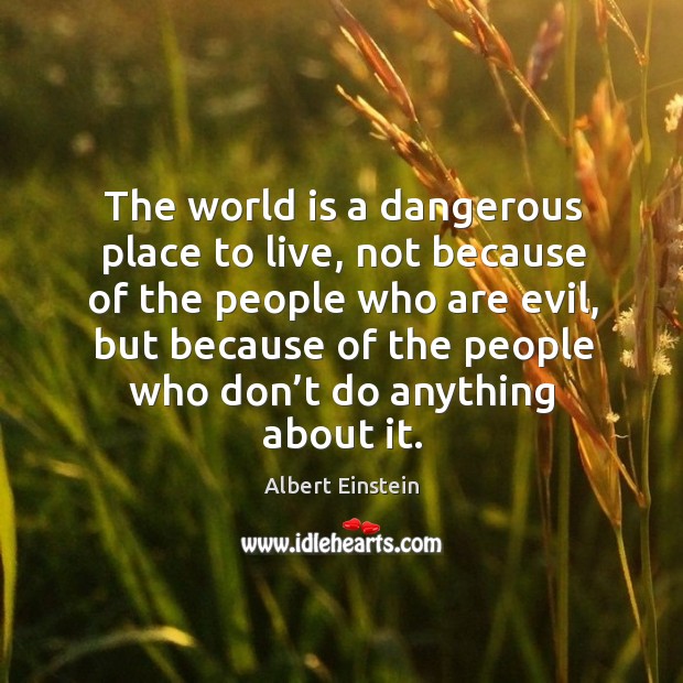 The world is a dangerous place to live, not because of the people who are evil World Quotes Image