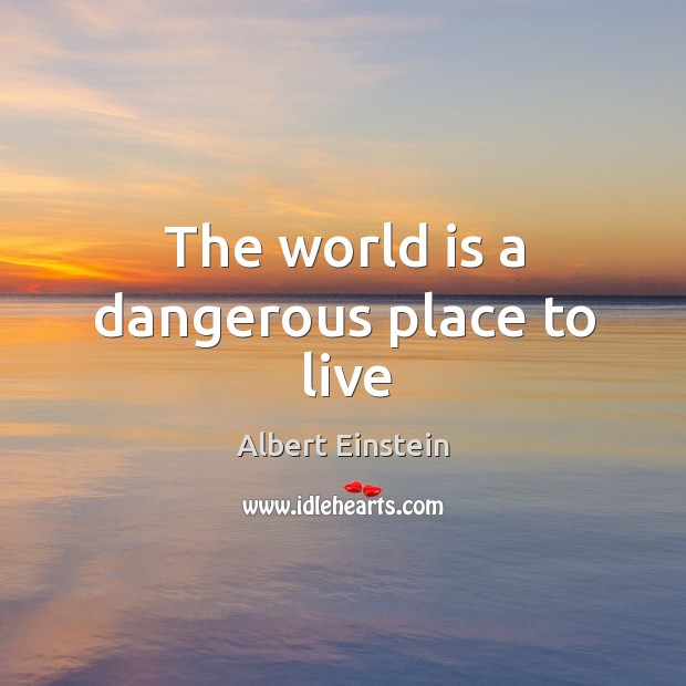 The world is a dangerous place to live Albert Einstein Picture Quote
