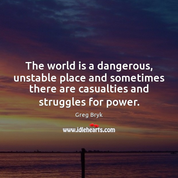 The world is a dangerous, unstable place and sometimes there are casualties Greg Bryk Picture Quote