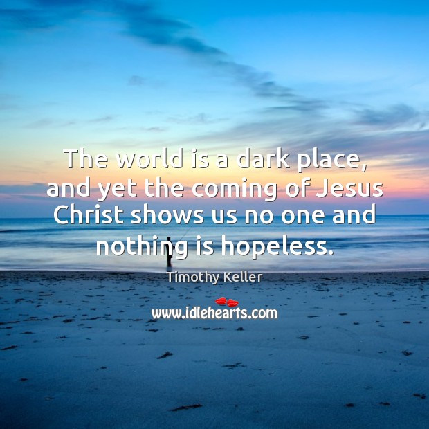 The world is a dark place, and yet the coming of Jesus Timothy Keller Picture Quote