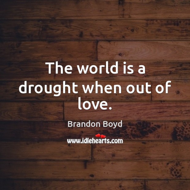 The world is a drought when out of love. Brandon Boyd Picture Quote