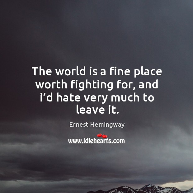 The world is a fine place worth fighting for, and I’d hate very much to leave it. Image