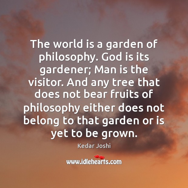 The world is a garden of philosophy. God is its gardener; Man Kedar Joshi Picture Quote