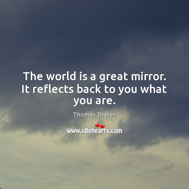 The world is a great mirror. It reflects back to you what you are. Thomas Dreier Picture Quote