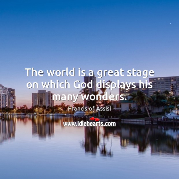 The world is a great stage on which God displays his many wonders. Francis of Assisi Picture Quote