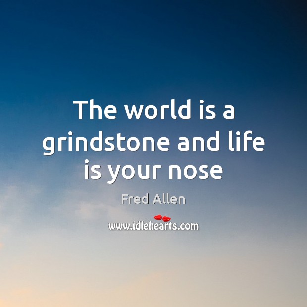 The world is a grindstone and life is your nose Fred Allen Picture Quote