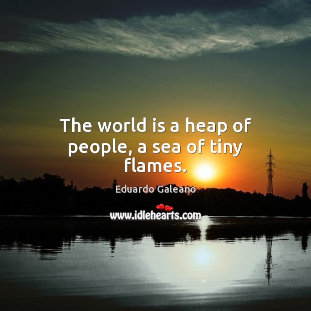 The world is a heap of people, a sea of tiny flames. World Quotes Image