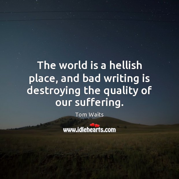 The world is a hellish place, and bad writing is destroying the quality of our suffering. Writing Quotes Image