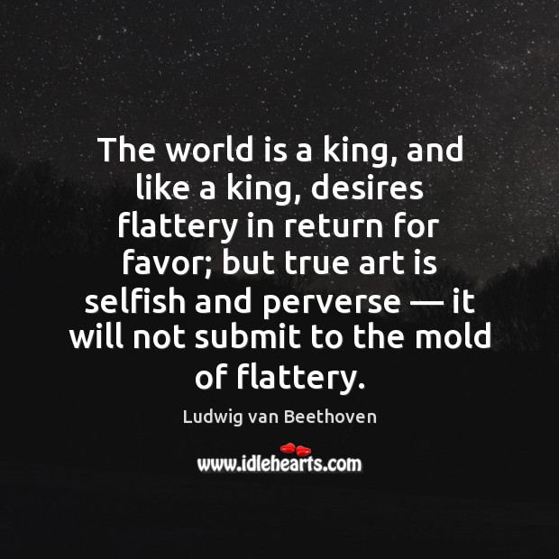 The world is a king, and like a king, desires flattery in Image