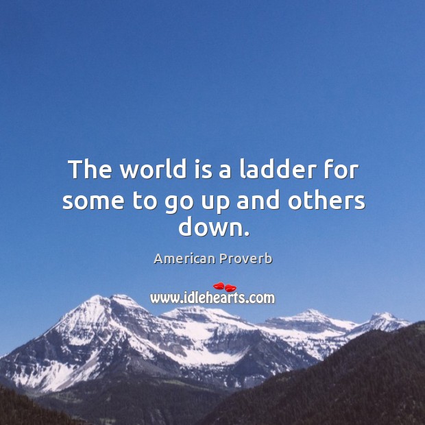 The world is a ladder for some to go up and others down. Image