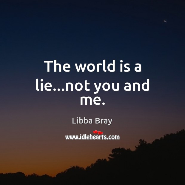 The world is a lie…not you and me. Libba Bray Picture Quote
