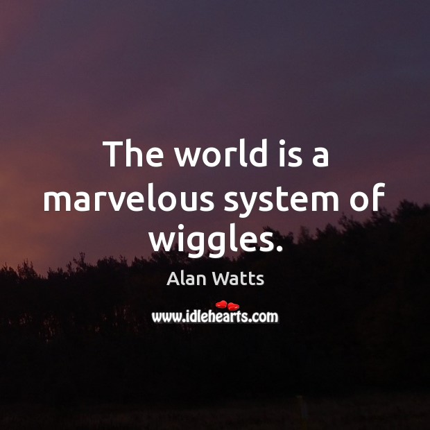 The world is a marvelous system of wiggles. Alan Watts Picture Quote