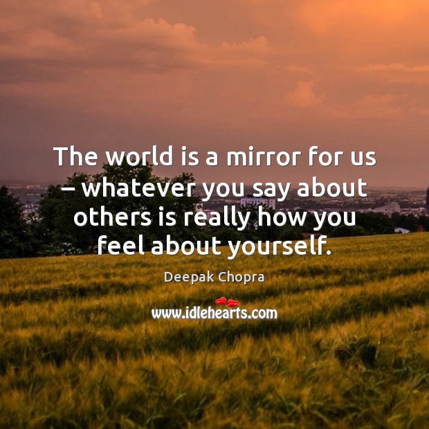 The world is a mirror for us – whatever you say about others Deepak Chopra Picture Quote