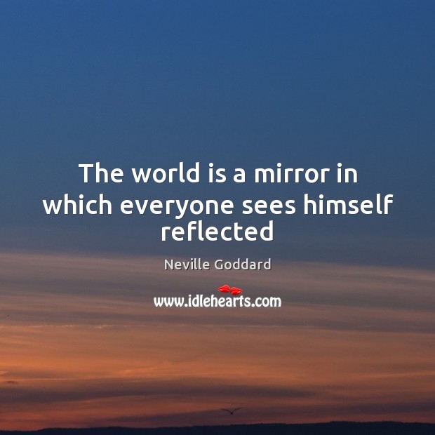 The world is a mirror in which everyone sees himself reflected Neville Goddard Picture Quote