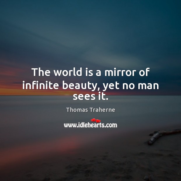 The world is a mirror of infinite beauty, yet no man sees it. Thomas Traherne Picture Quote
