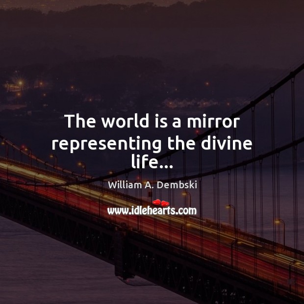 The world is a mirror representing the divine life… William A. Dembski Picture Quote