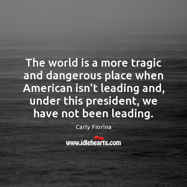 The world is a more tragic and dangerous place when American isn’t Carly Fiorina Picture Quote