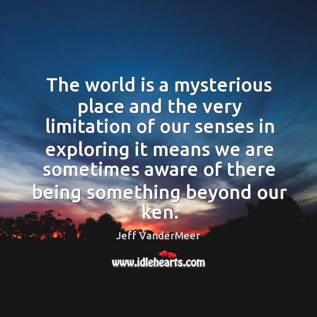 The world is a mysterious place and the very limitation of our Jeff VanderMeer Picture Quote