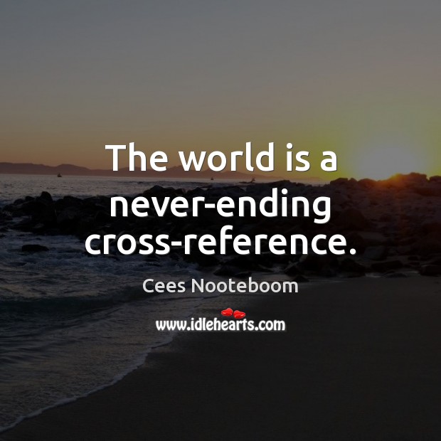 The world is a never-ending cross-reference. Cees Nooteboom Picture Quote