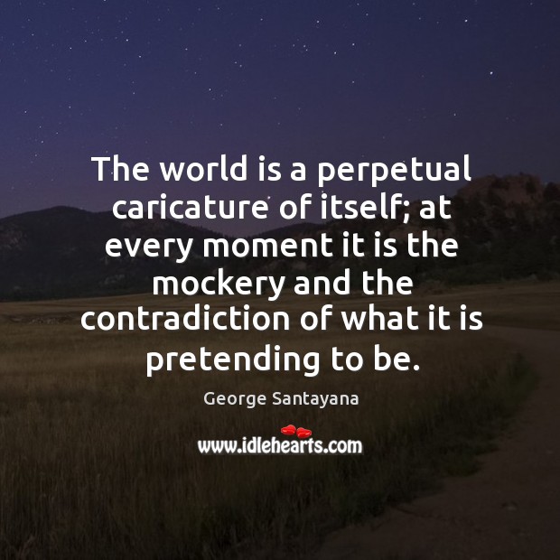 The world is a perpetual caricature of itself; George Santayana Picture Quote