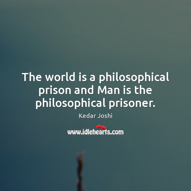 The world is a philosophical prison and Man is the philosophical prisoner. World Quotes Image