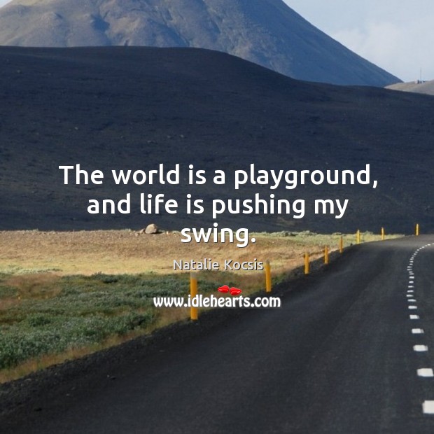 The world is a playground, and life is pushing my swing. Life Quotes Image
