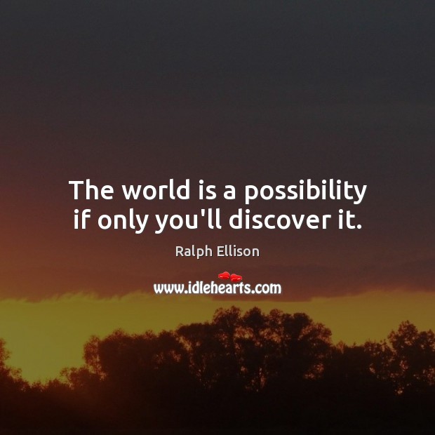 The world is a possibility if only you’ll discover it. Ralph Ellison Picture Quote