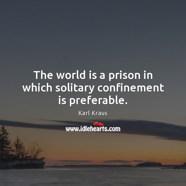 The world is a prison in which solitary confinement is preferable. Karl Kraus Picture Quote