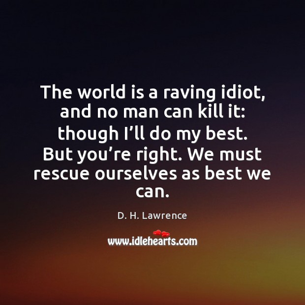 The world is a raving idiot, and no man can kill it: D. H. Lawrence Picture Quote