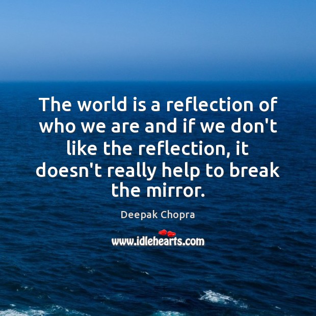The world is a reflection of who we are and if we Deepak Chopra Picture Quote
