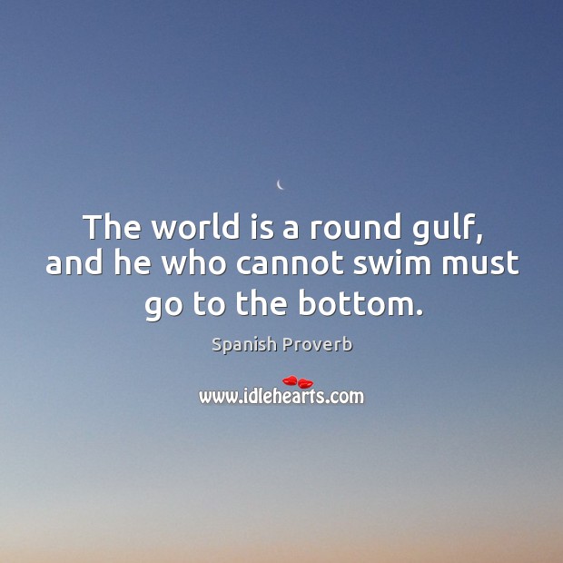 The world is a round gulf, and he who cannot swim must go to the bottom. Image