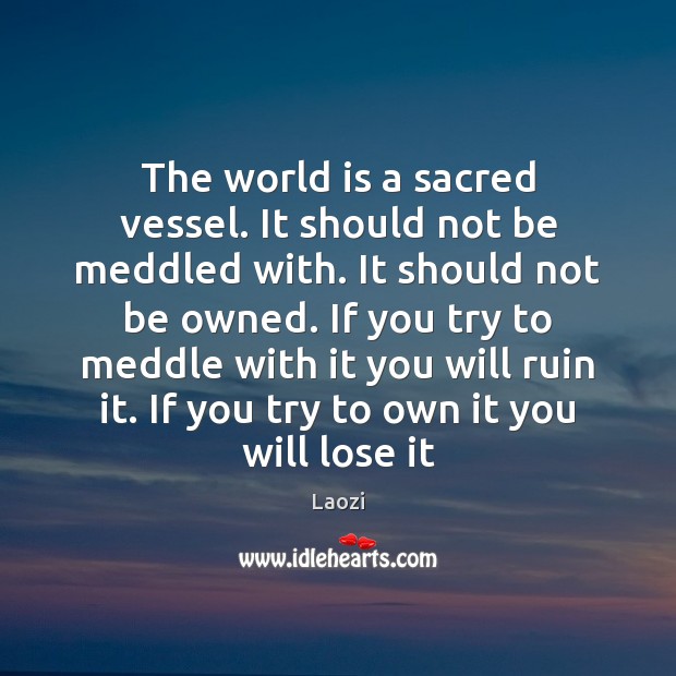 The world is a sacred vessel. It should not be meddled with. Laozi Picture Quote