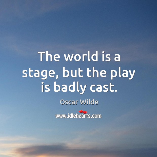 The world is a stage, but the play is badly cast. Oscar Wilde Picture Quote