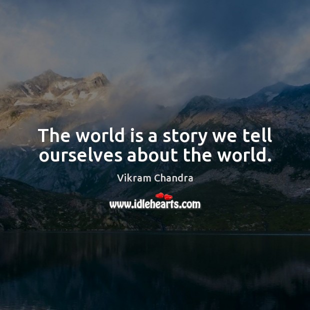 The world is a story we tell ourselves about the world. Vikram Chandra Picture Quote
