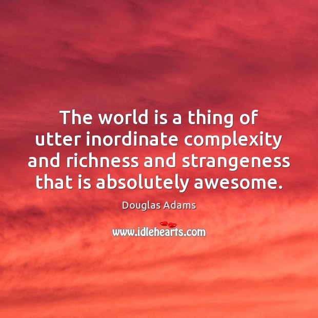 The world is a thing of utter inordinate complexity and richness and Douglas Adams Picture Quote