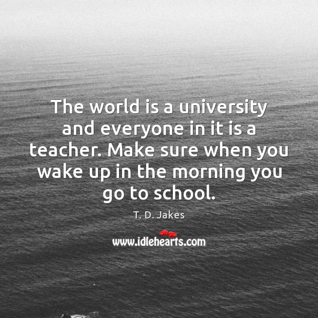 The world is a university and everyone in it is a teacher. School Quotes Image