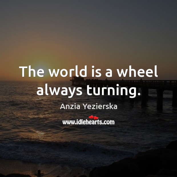 The world is a wheel always turning. Image