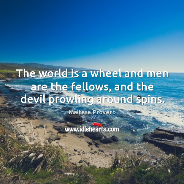 The world is a wheel and men are the fellows, and the devil prowling around spins. Maltese Proverbs Image