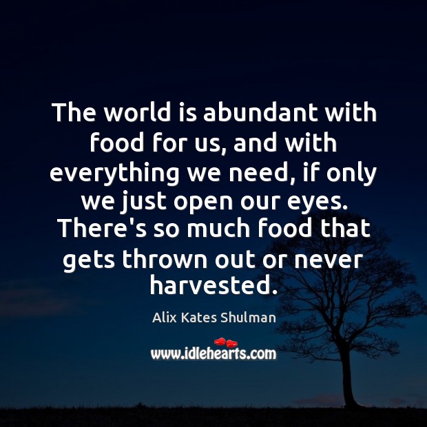 The world is abundant with food for us, and with everything we Alix Kates Shulman Picture Quote