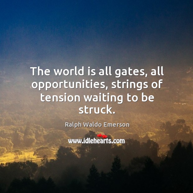 The world is all gates, all opportunities, strings of tension waiting to be struck. Ralph Waldo Emerson Picture Quote