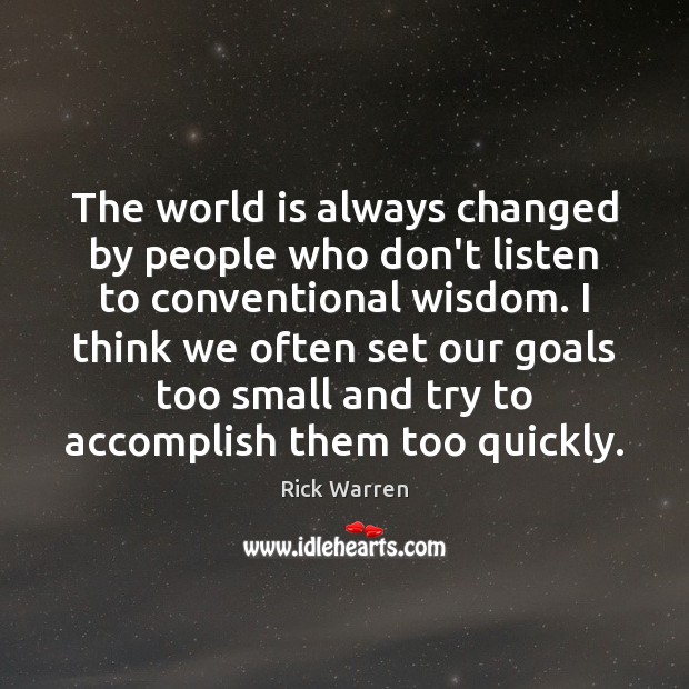 The world is always changed by people who don’t listen to conventional Rick Warren Picture Quote