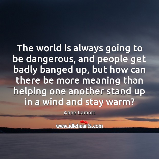 The world is always going to be dangerous, and people get badly Anne Lamott Picture Quote
