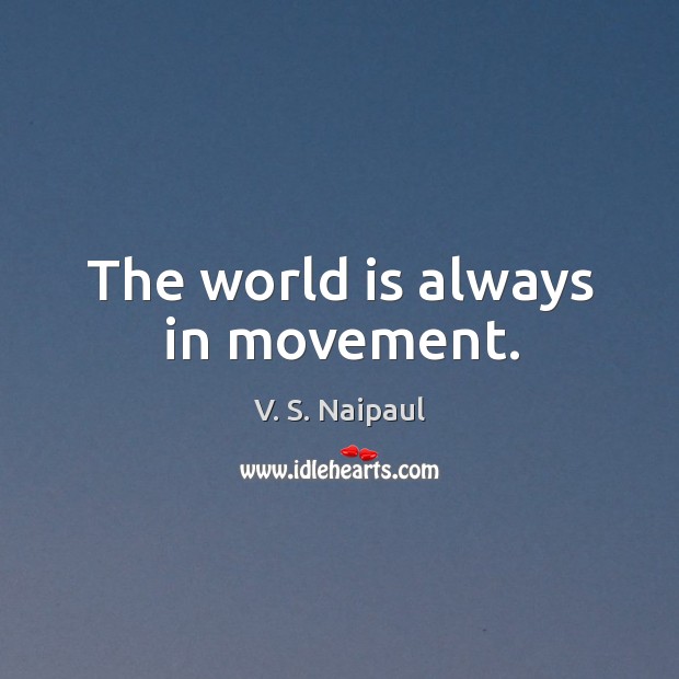 The world is always in movement. V. S. Naipaul Picture Quote