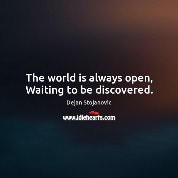 The world is always open, Waiting to be discovered. Dejan Stojanovic Picture Quote