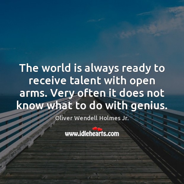 The world is always ready to receive talent with open arms. Very Oliver Wendell Holmes Jr. Picture Quote