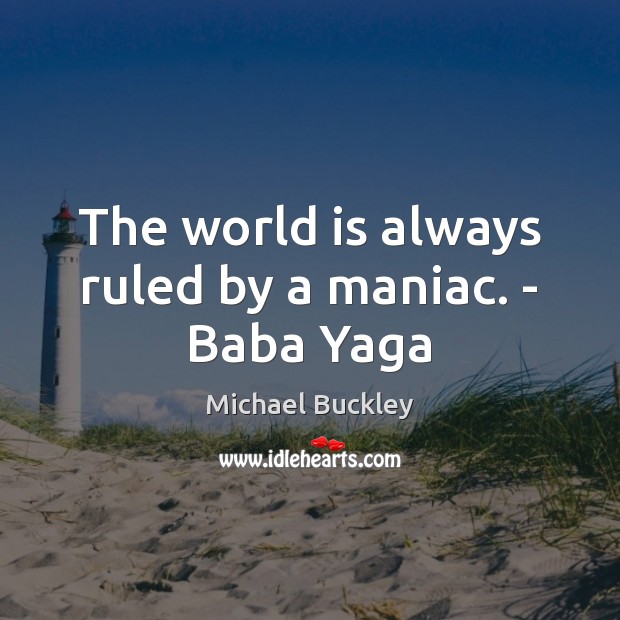 The world is always ruled by a maniac. – Baba Yaga Michael Buckley Picture Quote